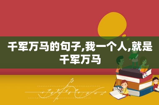 千军万马的句子,我一个人,就是千军万马