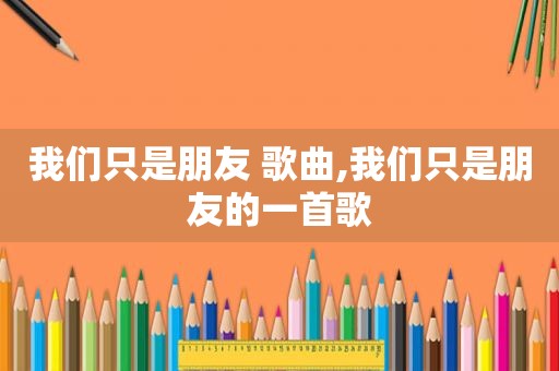 我们只是朋友 歌曲,我们只是朋友的一首歌