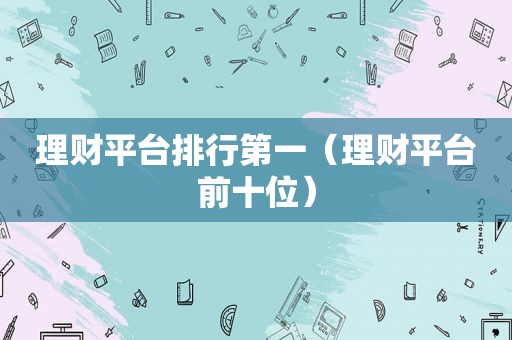 理财平台排行第一（理财平台前十位）