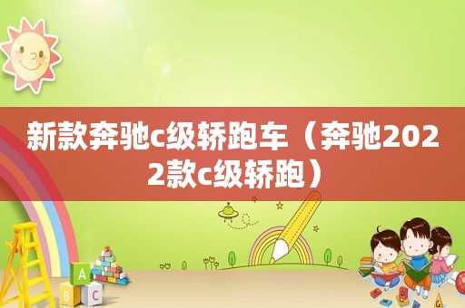 新款奔驰c级轿跑车（奔驰2022款c级轿跑）