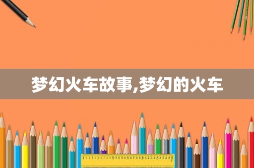梦幻火车故事,梦幻的火车