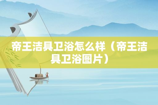 帝王洁具卫浴怎么样（帝王洁具卫浴图片）