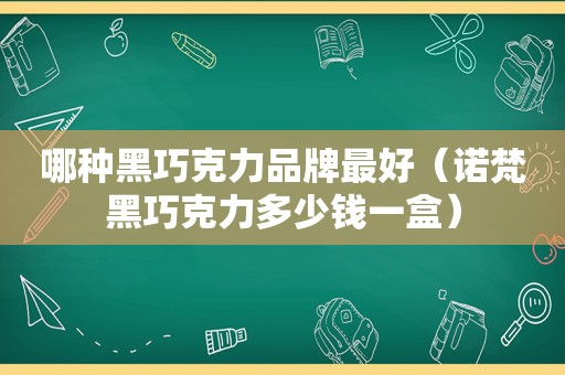 哪种黑巧克力品牌最好（诺梵黑巧克力多少钱一盒）