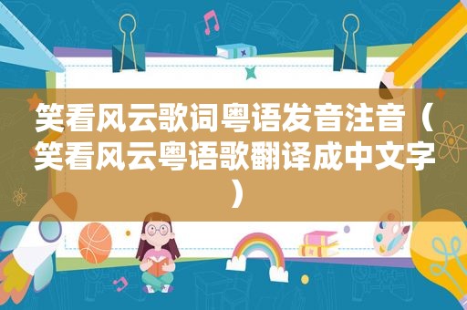 笑看风云歌词粤语发音注音（笑看风云粤语歌翻译成中文字）