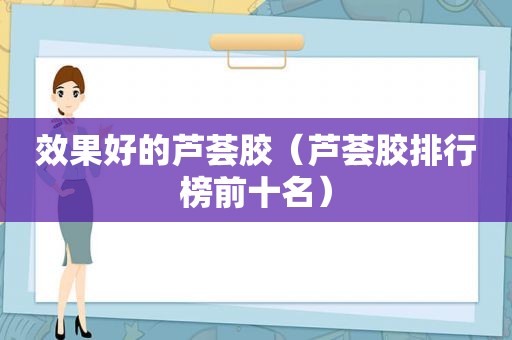 效果好的芦荟胶（芦荟胶排行榜前十名）