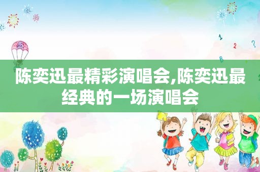 陈奕迅最精彩演唱会,陈奕迅最经典的一场演唱会