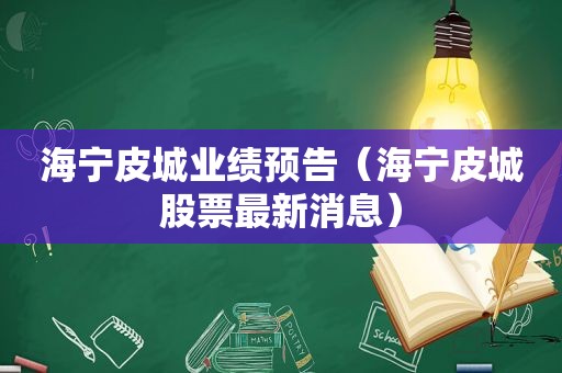 海宁皮城业绩预告（海宁皮城股票最新消息）