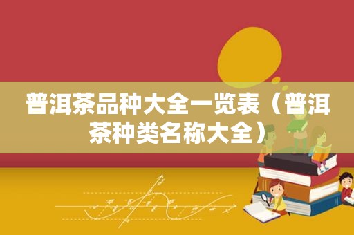 普洱茶品种大全一览表（普洱茶种类名称大全）