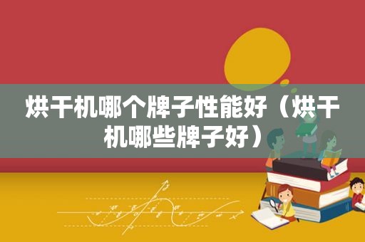 烘干机哪个牌子性能好（烘干机哪些牌子好）