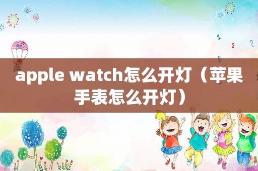 apple watch怎么开灯（苹果手表怎么开灯）