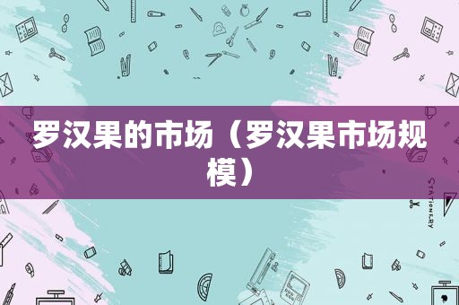 罗汉果的市场（罗汉果市场规模）