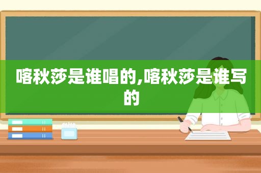 喀秋莎是谁唱的,喀秋莎是谁写的