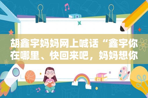 胡鑫宇妈妈网上喊话“鑫宇你在哪里、快回来吧，妈妈想你了”