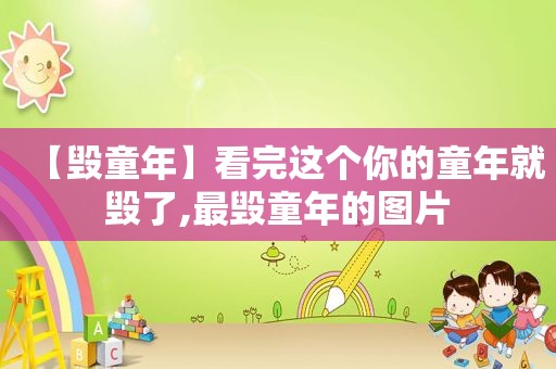 【毁童年】看完这个你的童年就毁了,最毁童年的图片