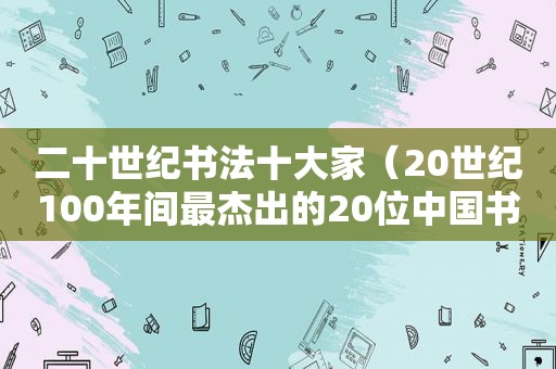 二十世纪书法十大家（20世纪100年间最杰出的20位中国书法家之一）