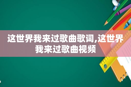 这世界我来过歌曲歌词,这世界我来过歌曲视频