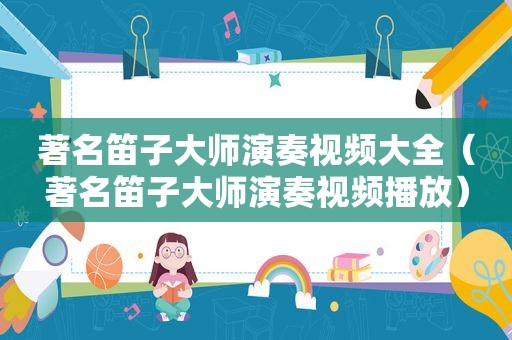 著名笛子大师演奏视频大全（著名笛子大师演奏视频播放）