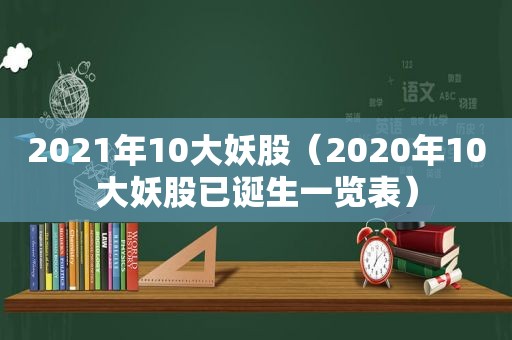 2021年10大妖股（2020年10大妖股已诞生一览表）