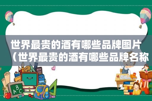 世界最贵的酒有哪些品牌图片（世界最贵的酒有哪些品牌名称）