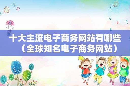 十大主流电子商务网站有哪些（全球知名电子商务网站）