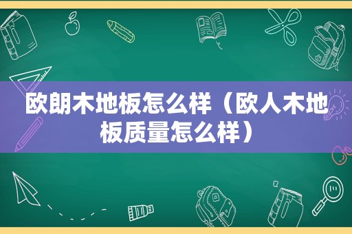 欧朗木地板怎么样（欧人木地板质量怎么样）