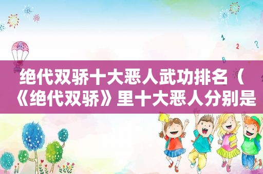 绝代双骄十大恶人武功排名（《绝代双骄》里十大恶人分别是谁,他们究竟为何而恶?）