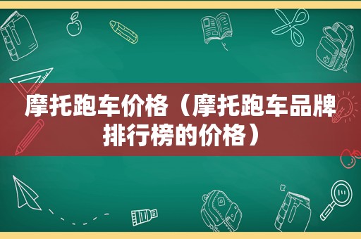 摩托跑车价格（摩托跑车品牌排行榜的价格）