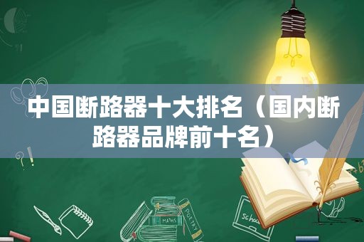 中国断路器十大排名（国内断路器品牌前十名）