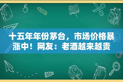 十五年年份茅台，市场价格暴涨中！网友：老酒越来越贵