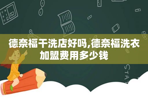 德奈福干洗店好吗,德奈福洗衣加盟费用多少钱