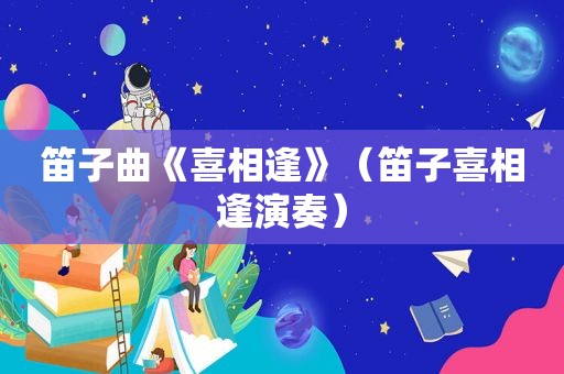笛子曲《喜相逢》（笛子喜相逢演奏）