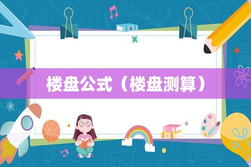 楼盘公式（楼盘测算）