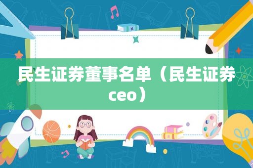 民生证券董事名单（民生证券ceo）