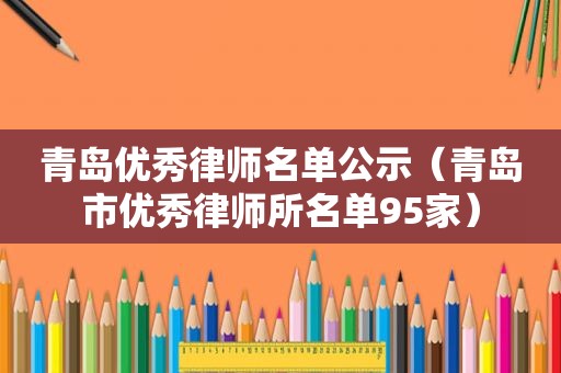 青岛优秀律师名单公示（青岛市优秀律师所名单95家）