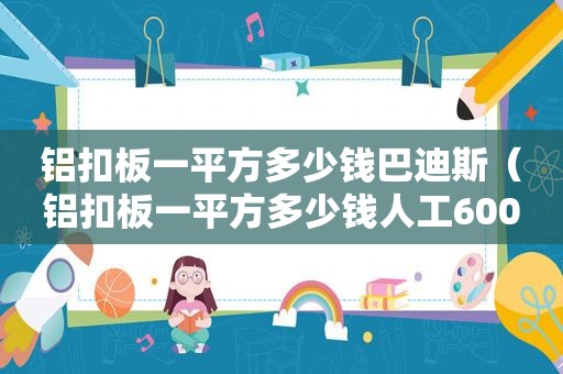 铝扣板一平方多少钱巴迪斯（铝扣板一平方多少钱人工600）