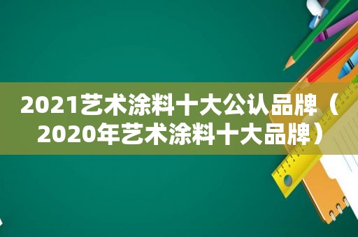 2021艺术涂料十大公认品牌（2020年艺术涂料十大品牌）