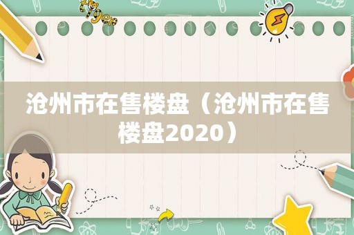 沧州市在售楼盘（沧州市在售楼盘2020）