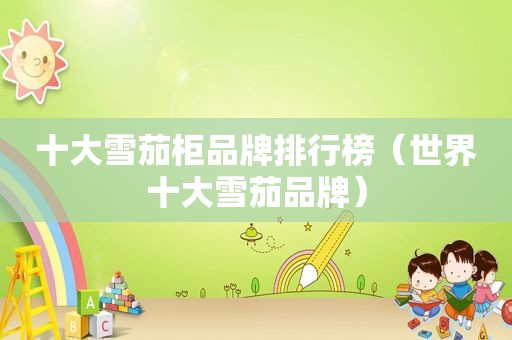 十大雪茄柜品牌排行榜（世界十大雪茄品牌）