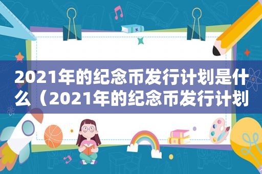 2021年的纪念币发行计划是什么（2021年的纪念币发行计划表）