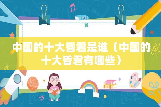 中国的十大昏君是谁（中国的十大昏君有哪些）