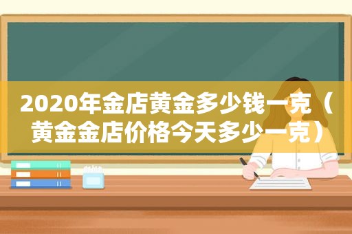 2020年金店黄金多少钱一克（黄金金店价格今天多少一克）