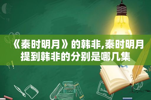 《秦时明月》的韩非,秦时明月提到韩非的分别是哪几集