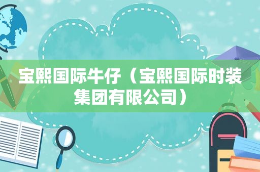 宝熙国际牛仔（宝熙国际时装集团有限公司）
