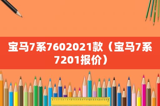 宝马7系7602021款（宝马7系7201报价）