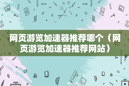 网页游览加速器推荐哪个（网页游览加速器推荐网站）
