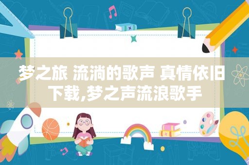 梦之旅 流淌的歌声 真情依旧 下载,梦之声流浪歌手