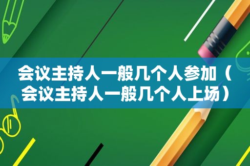 会议主持人一般几个人参加（会议主持人一般几个人上场）