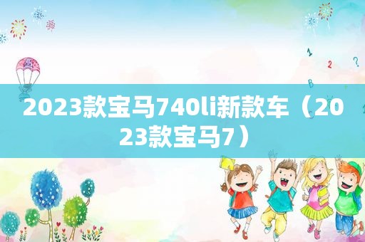 2023款宝马740li新款车（2023款宝马7）