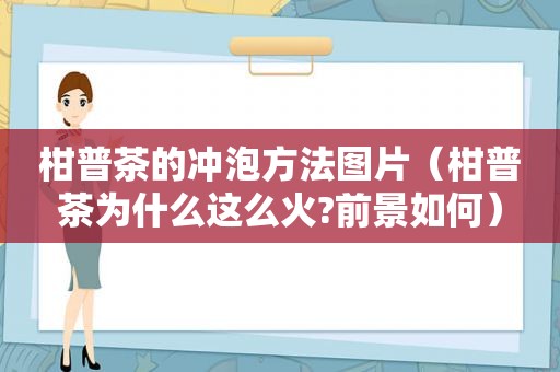 柑普茶的冲泡方法图片（柑普茶为什么这么火?前景如何）