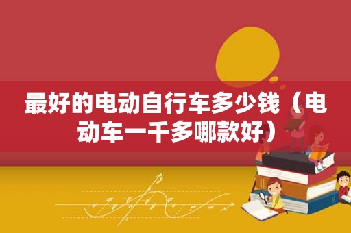 最好的电动自行车多少钱（电动车一千多哪款好）